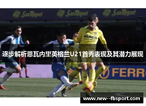 逐步解析恩瓦内里英格兰U21首秀表现及其潜力展现