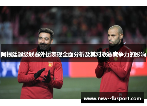 阿根廷超级联赛外援表现全面分析及其对联赛竞争力的影响