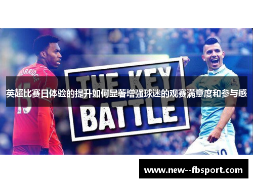英超比赛日体验的提升如何显著增强球迷的观赛满意度和参与感