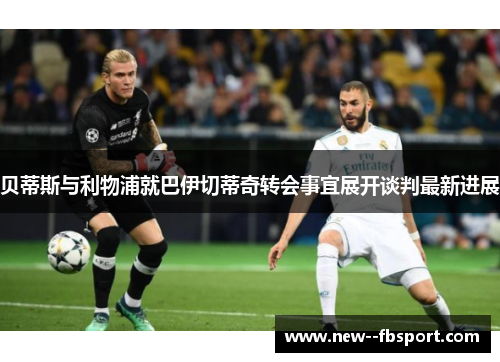 贝蒂斯与利物浦就巴伊切蒂奇转会事宜展开谈判最新进展