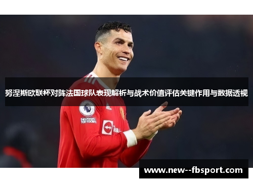 努涅斯欧联杯对阵法国球队表现解析与战术价值评估关键作用与数据透视