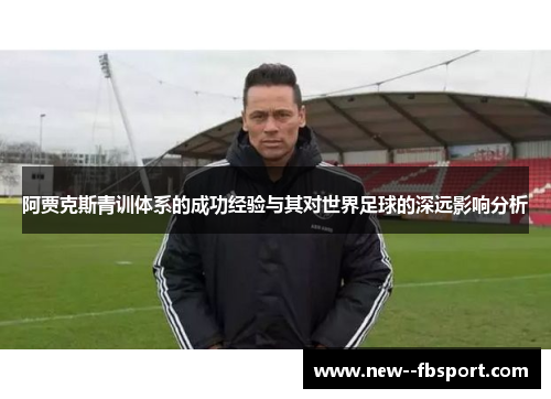 阿贾克斯青训体系的成功经验与其对世界足球的深远影响分析