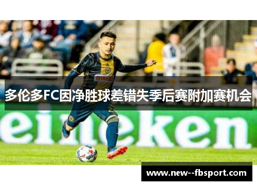 多伦多FC因净胜球差错失季后赛附加赛机会 多伦多FC因净胜球差错失季后赛附加赛机会