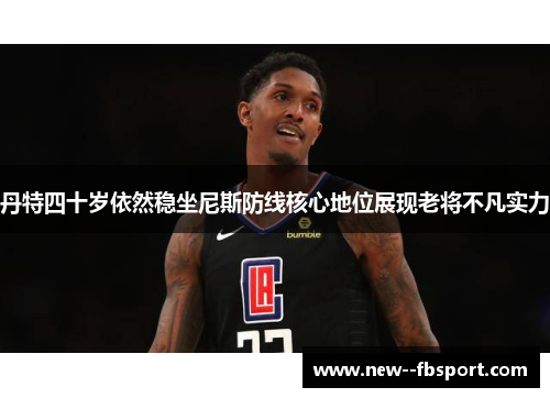 丹特四十岁依然稳坐尼斯防线核心地位展现老将不凡实力