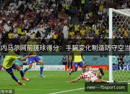 内马尔网前搓球得分：手腕变化制造防守空当