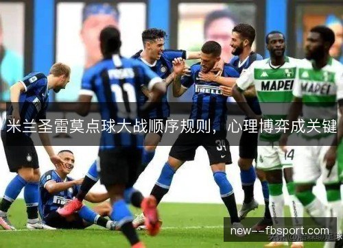 米兰圣雷莫点球大战顺序规则,心理博弈成关键 米兰圣雷莫点球大战顺序规则,心理博弈成关键